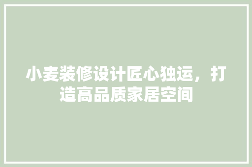 小麦装修设计匠心独运，打造高品质家居空间