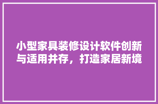 小型家具装修设计软件创新与适用并存，打造家居新境界