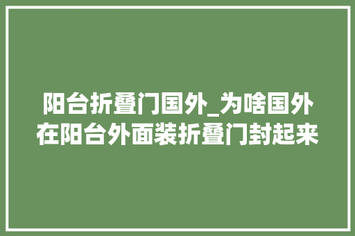 阳台折叠门国外_为啥国外在阳台外面装折叠门封起来听懂行的人一说好处这么多
