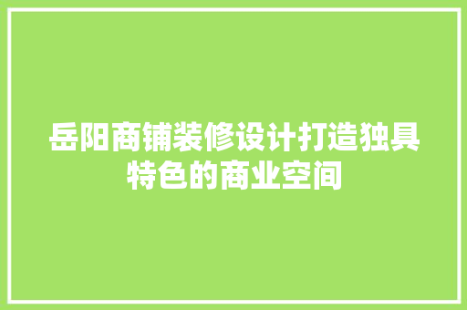岳阳商铺装修设计打造独具特色的商业空间