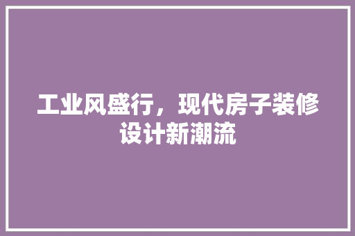 工业风盛行，现代房子装修设计新潮流