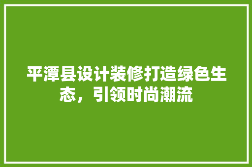 平潭县设计装修打造绿色生态，引领时尚潮流