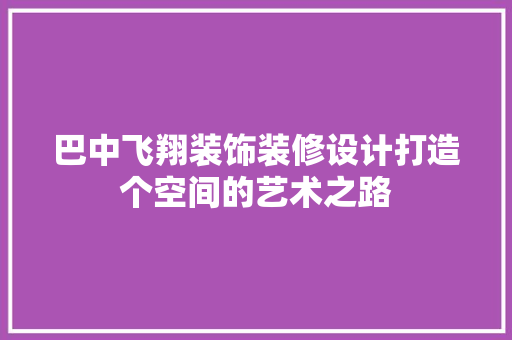 巴中飞翔装饰装修设计打造个空间的艺术之路 实木门