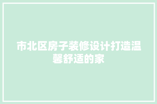 市北区房子装修设计打造温馨舒适的家