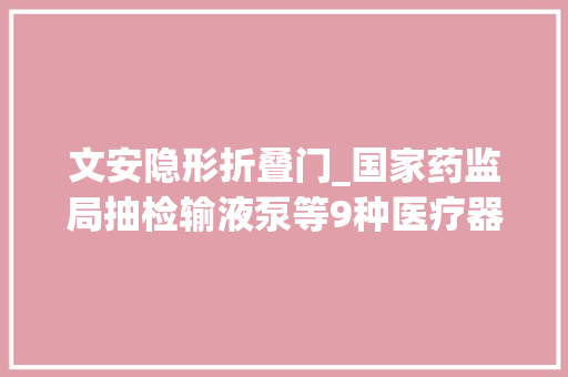 文安隐形折叠门_国家药监局抽检输液泵等9种医疗器械55批/台产品不合规