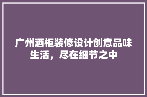 广州酒柜装修设计创意品味生活，尽在细节之中