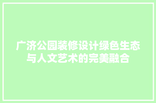 广济公园装修设计绿色生态与人文艺术的完美融合
