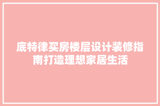 底特律买房楼层设计装修指南打造理想家居生活
