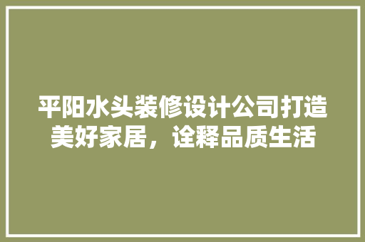 平阳水头装修设计公司打造美好家居，诠释品质生活