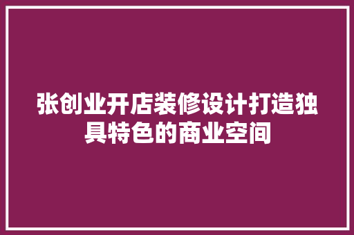 张创业开店装修设计打造独具特色的商业空间