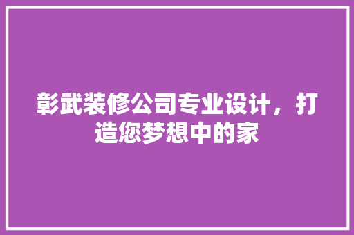 彰武装修公司专业设计，打造您梦想中的家