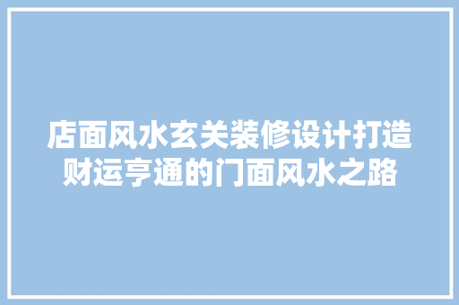 店面风水玄关装修设计打造财运亨通的门面风水之路