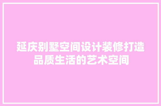 延庆别墅空间设计装修打造品质生活的艺术空间