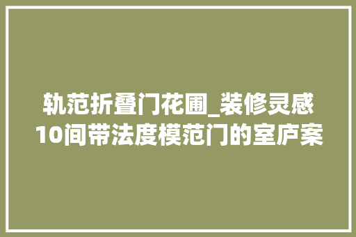 轨范折叠门花圃_装修灵感10间带法度模范门的室庐案例