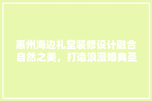 惠州海边礼堂装修设计融合自然之美，打造浪漫婚典圣地