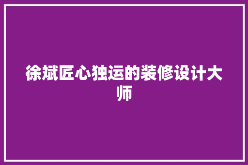 徐斌匠心独运的装修设计大师