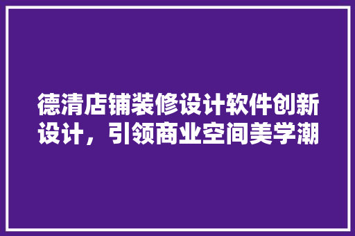德清店铺装修设计软件创新设计，引领商业空间美学潮流