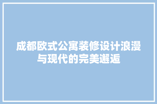 成都欧式公寓装修设计浪漫与现代的完美邂逅