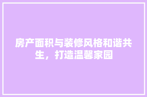 房产面积与装修风格和谐共生，打造温馨家园