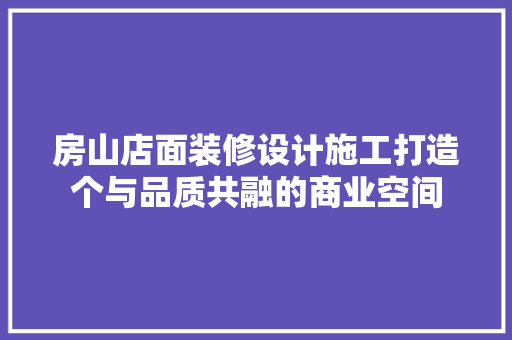 房山店面装修设计施工打造个与品质共融的商业空间