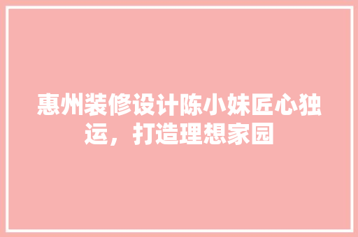 惠州装修设计陈小妹匠心独运，打造理想家园