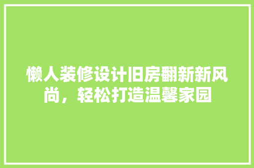 懒人装修设计旧房翻新新风尚，轻松打造温馨家园