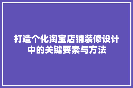打造个化淘宝店铺装修设计中的关键要素与方法