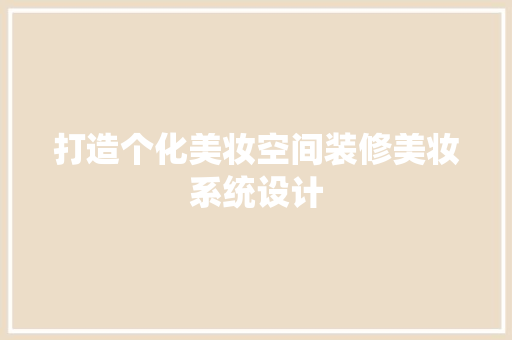 打造个化美妆空间装修美妆系统设计