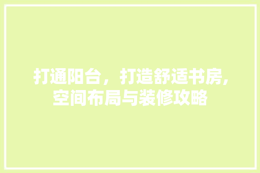 打通阳台，打造舒适书房,空间布局与装修攻略