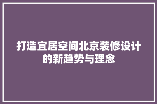 打造宜居空间北京装修设计的新趋势与理念