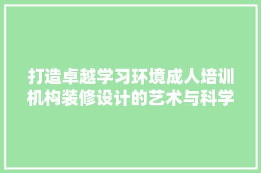 打造卓越学习环境成人培训机构装修设计的艺术与科学