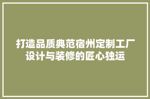 打造品质典范宿州定制工厂设计与装修的匠心独运