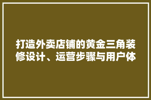 打造外卖店铺的黄金三角装修设计、运营步骤与用户体验