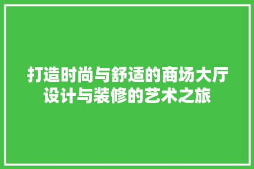 打造时尚与舒适的商场大厅设计与装修的艺术之旅