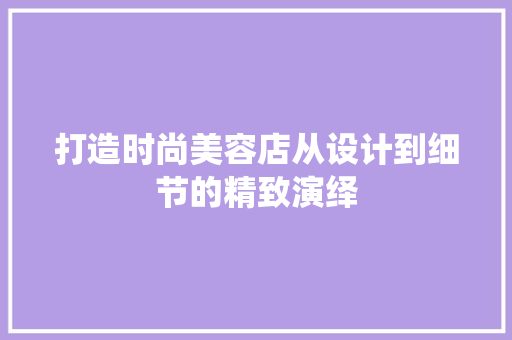 打造时尚美容店从设计到细节的精致演绎
