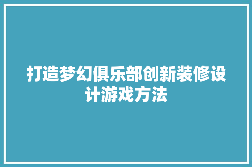 打造梦幻俱乐部创新装修设计游戏方法