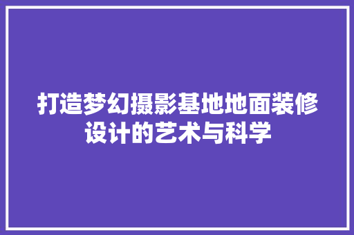 打造梦幻摄影基地地面装修设计的艺术与科学
