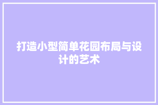 打造小型简单花园布局与设计的艺术