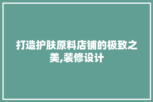 打造护肤原料店铺的极致之美,装修设计