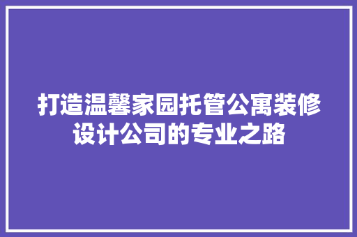 打造温馨家园托管公寓装修设计公司的专业之路