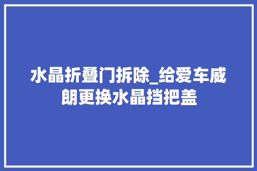 水晶折叠门拆除_给爱车威朗更换水晶挡把盖