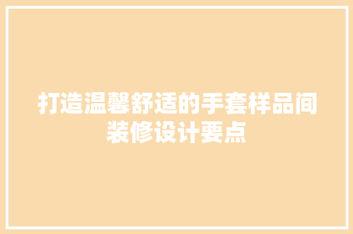 打造温馨舒适的手套样品间装修设计要点