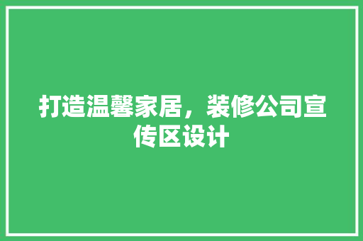 打造温馨家居，装修公司宣传区设计