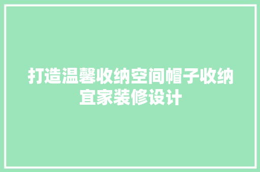 打造温馨收纳空间帽子收纳宜家装修设计