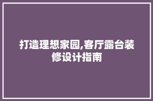 打造理想家园,客厅露台装修设计指南