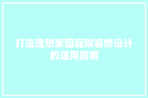 打造理想家园庭院装修设计的适用指南