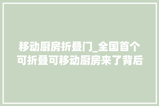 移动厨房折叠门_全国首个可折叠可移动厨房来了背后有海信智能黑科技