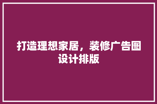 打造理想家居，装修广告图设计排版