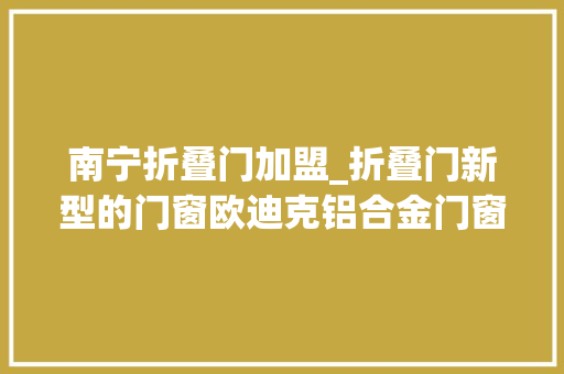 南宁折叠门加盟_折叠门新型的门窗欧迪克铝合金门窗加盟