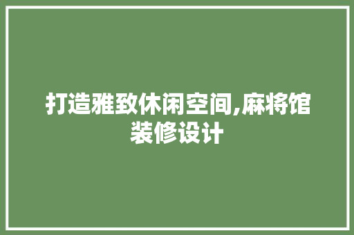 打造雅致休闲空间,麻将馆装修设计